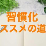 毎日『習慣化』するために使ったおすすめのツール(道具)とは？